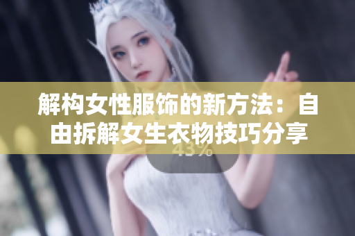 解構(gòu)女性服飾的新方法：自由拆解女生衣物技巧分享