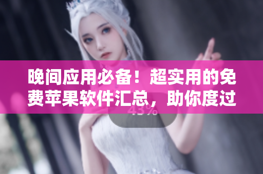晚間應用必備！超實用的免費蘋果軟件匯總，助你度過愉快的晚間時光