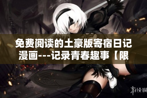 免費閱讀的土豪版寄宿日記漫畫---記錄青春趣事【限時限量特供，快來體驗】