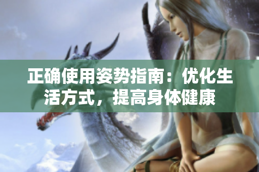 正確使用姿勢指南：優(yōu)化生活方式，提高身體健康
