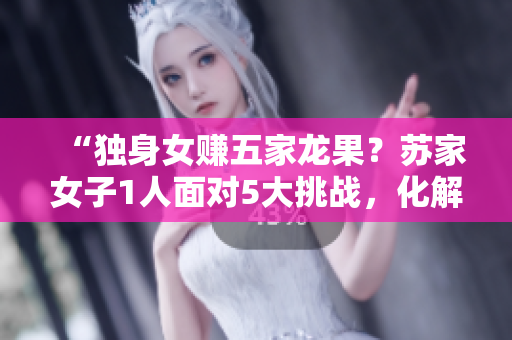 “獨(dú)身女賺五家龍果？蘇家女子1人面對(duì)5大挑戰(zhàn)，化解黃心火龍果困局！”