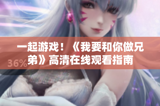 一起游戲！《我要和你做兄弟》高清在線觀看指南