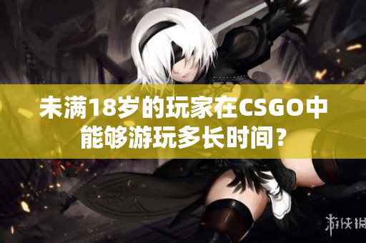 未滿18歲的玩家在CSGO中能夠游玩多長時間？