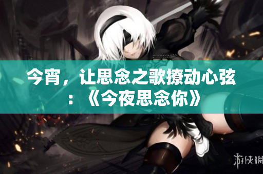 今宵，讓思念之歌撩動心弦：《今夜思念你》
