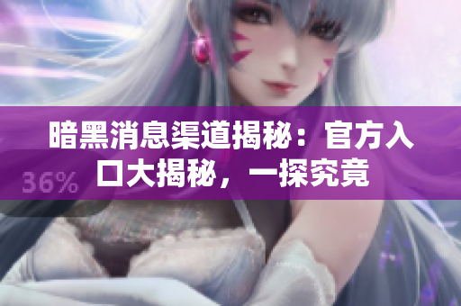 暗黑消息渠道揭秘：官方入口大揭秘，一探究竟
