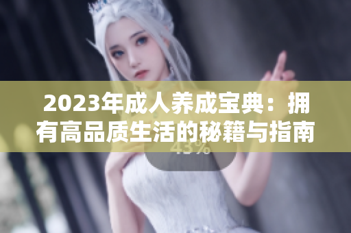 2023年成人養(yǎng)成寶典：擁有高品質(zhì)生活的秘籍與指南