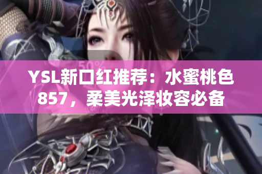 YSL新口紅推薦：水蜜桃色857，柔美光澤妝容必備