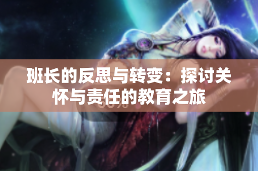 班長(zhǎng)的反思與轉(zhuǎn)變：探討關(guān)懷與責(zé)任的教育之旅