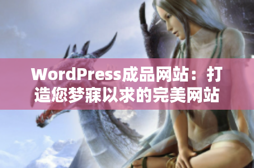 WordPress成品網(wǎng)站：打造您夢寐以求的完美網(wǎng)站