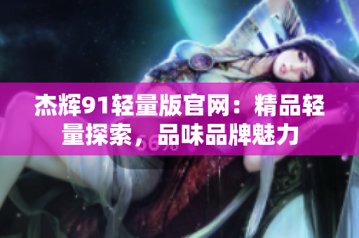 杰輝91輕量版官網(wǎng)：精品輕量探索，品味品牌魅力