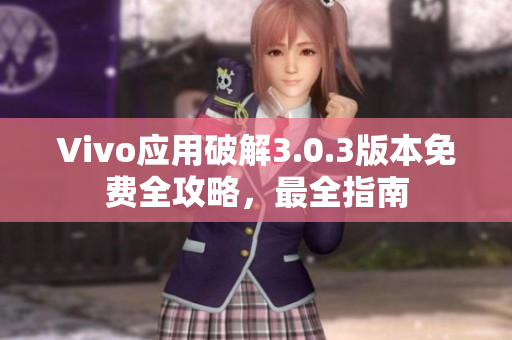 Vivo應(yīng)用破解3.0.3版本免費(fèi)全攻略，最全指南