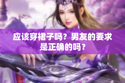 應(yīng)該穿裙子嗎？男友的要求是正確的嗎？