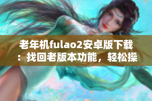 老年機(jī)fulao2安卓版下載：找回老版本功能，輕松操作