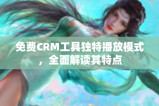 免費CRM工具獨特播放模式，全面解讀其特點