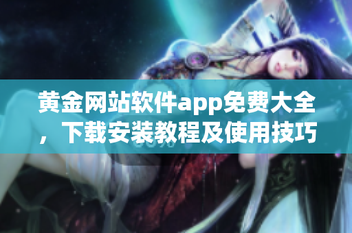 黃金網(wǎng)站軟件app免費大全，下載安裝教程及使用技巧分享