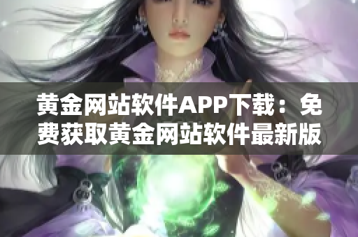 黃金網(wǎng)站軟件APP下載：免費(fèi)獲取黃金網(wǎng)站軟件最新版本
