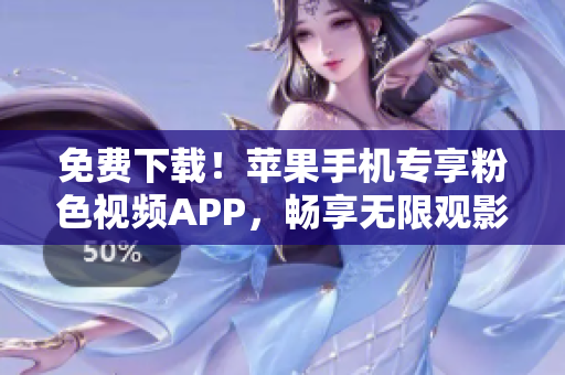 免費(fèi)下載！蘋果手機(jī)專享粉色視頻APP，暢享無限觀影體驗(yàn)