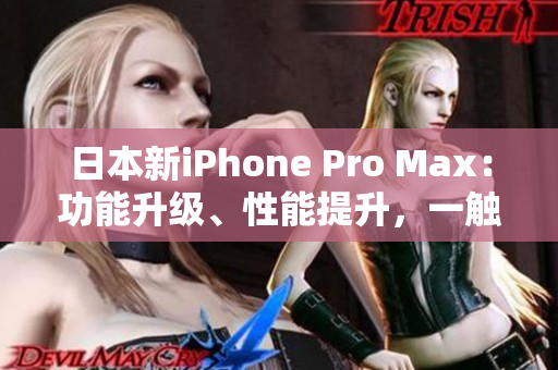 日本新iPhone Pro Max：功能升級、性能提升，一觸即發(fā)的科技魅力