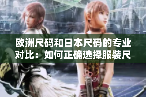 歐洲尺碼和日本尺碼的專業(yè)對(duì)比：如何正確選擇服裝尺碼？