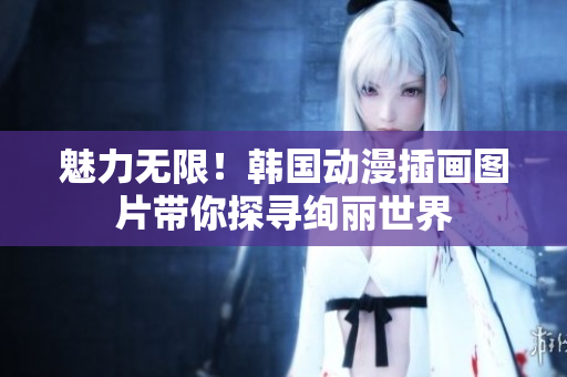 魅力無限！韓國動漫插畫圖片帶你探尋絢麗世界