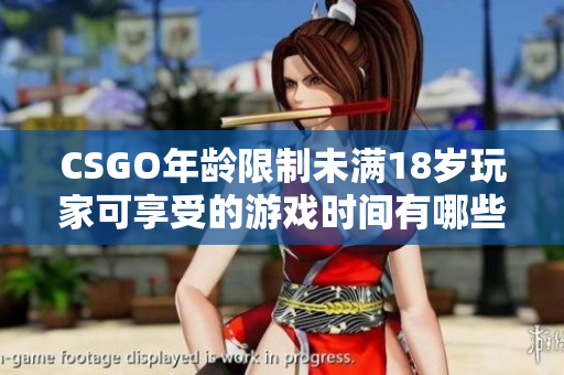 CSGO年齡限制未滿18歲玩家可享受的游戲時(shí)間有哪些限制？