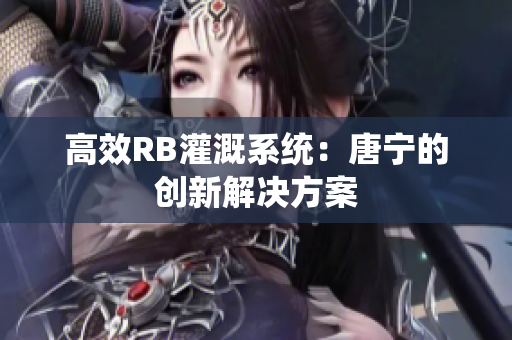 高效RB灌溉系統(tǒng)：唐寧的創(chuàng)新解決方案