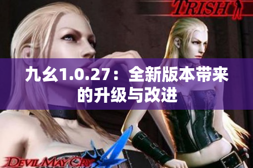 九幺1.0.27：全新版本帶來的升級與改進(jìn)