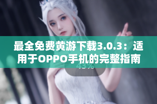 最全免費黃游下載3.0.3：適用于OPPO手機(jī)的完整指南