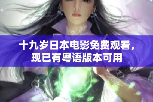 十九歲日本電影免費觀看，現(xiàn)已有粵語版本可用