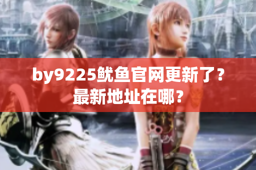 by9225魷魚官網(wǎng)更新了？最新地址在哪？