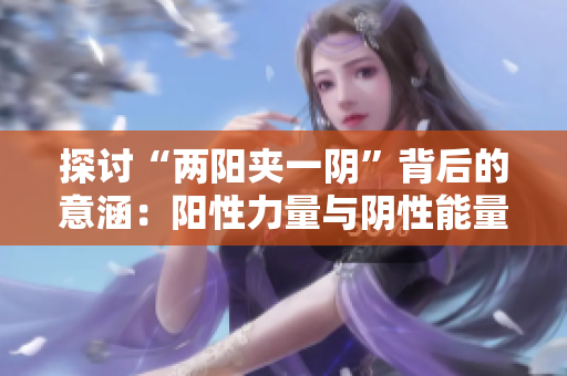 探討“兩陽(yáng)夾一陰”背后的意涵：陽(yáng)性力量與陰性能量的平衡