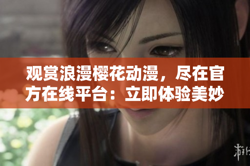 觀賞浪漫櫻花動(dòng)漫，盡在官方在線平臺(tái)：立即體驗(yàn)美妙花季動(dòng)畫盛宴