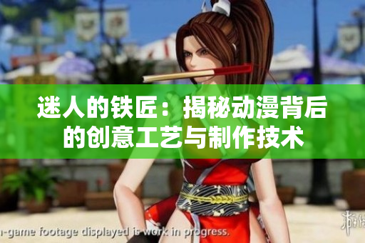 迷人的鐵匠：揭秘動漫背后的創(chuàng)意工藝與制作技術