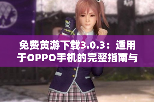 免費黃游下載3.0.3：適用于OPPO手機的完整指南與資源匯總