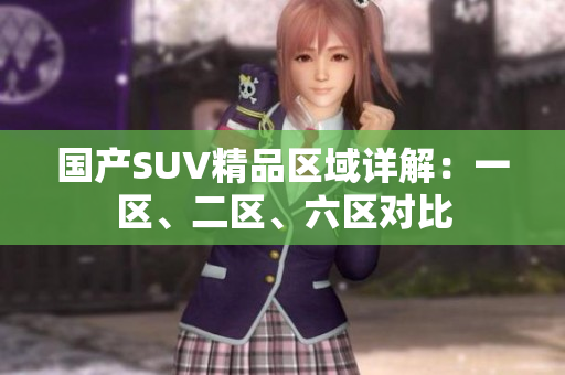 國產SUV精品區(qū)域詳解：一區(qū)、二區(qū)、六區(qū)對比
