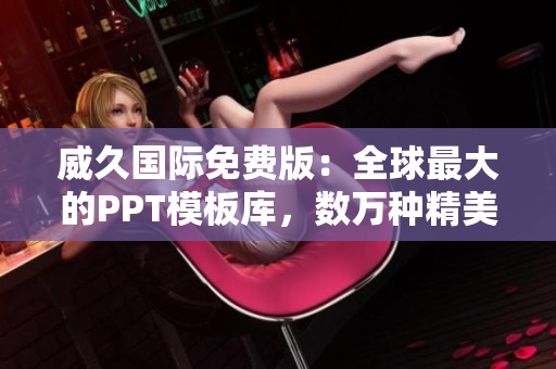 威久國際免費版：全球最大的PPT模板庫，數萬種精美模板任你選！
