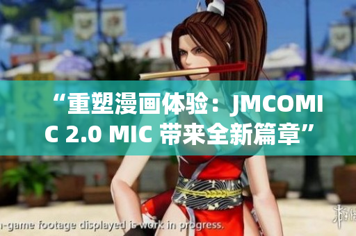 “重塑漫畫體驗(yàn)：JMCOMIC 2.0 MIC 帶來全新篇章”