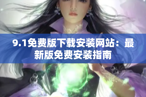 9.1免費版下載安裝網(wǎng)站：最新版免費安裝指南