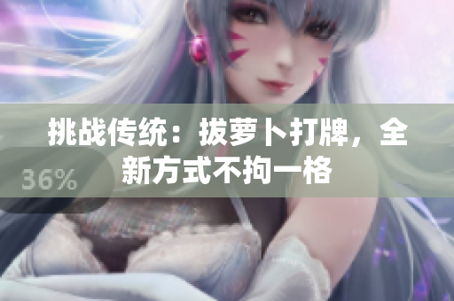 挑戰(zhàn)傳統(tǒng)：拔蘿卜打牌，全新方式不拘一格