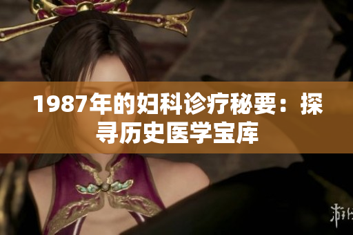 1987年的婦科診療秘要：探尋歷史醫(yī)學(xué)寶庫(kù)