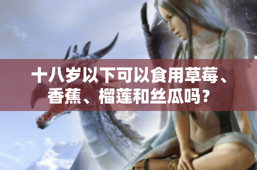 十八歲以下可以食用草莓、香蕉、榴蓮和絲瓜嗎？