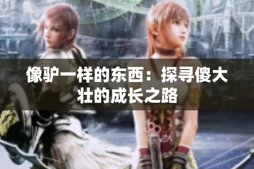 像驢一樣的東西：探尋傻大壯的成長(zhǎng)之路