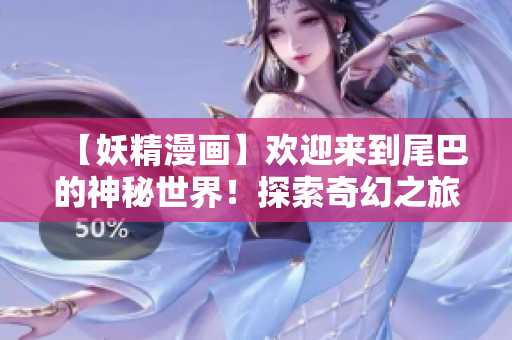 【妖精漫畫】歡迎來(lái)到尾巴的神秘世界！探索奇幻之旅，解鎖精靈秘密！