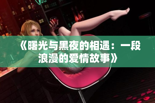 《曙光與黑夜的相遇：一段浪漫的愛(ài)情故事》
