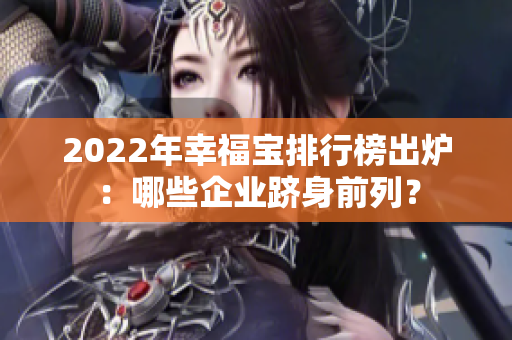 2022年幸福寶排行榜出爐：哪些企業(yè)躋身前列？