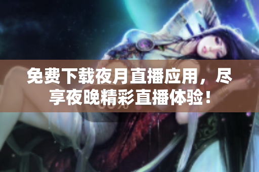 免費(fèi)下載夜月直播應(yīng)用，盡享夜晚精彩直播體驗(yàn)！
