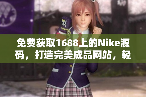 免費獲取1688上的Nike源碼，打造完美成品網(wǎng)站，輕松實現(xiàn)夢想！