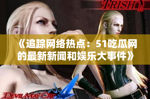 《追蹤網(wǎng)絡(luò)熱點：51吃瓜網(wǎng)的最新新聞和娛樂大事件》