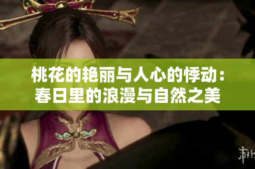 桃花的艷麗與人心的悸動：春日里的浪漫與自然之美