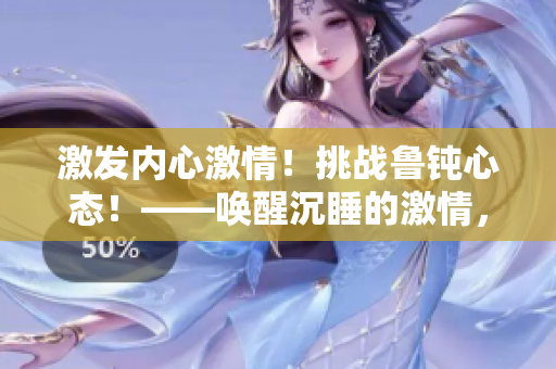 激發(fā)內(nèi)心激情！挑戰(zhàn)魯鈍心態(tài)！——喚醒沉睡的激情，釋放潛藏的能量！